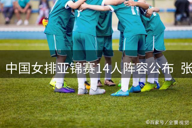 中国女排亚锦赛14人阵容公布  张籽萱意外落选