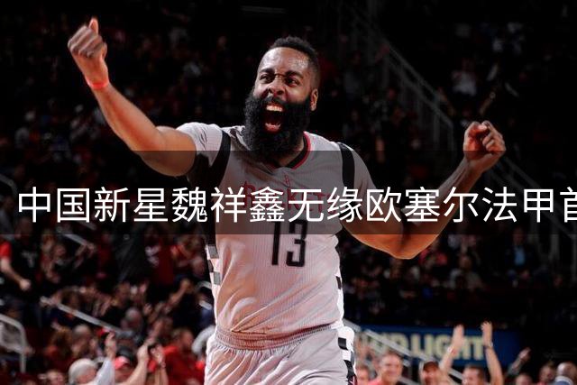 中国新星魏祥鑫无缘欧塞尔法甲首秀