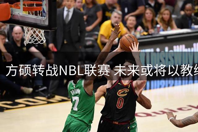 方硕转战NBL联赛 未来或将以教练身份重返北京篮坛