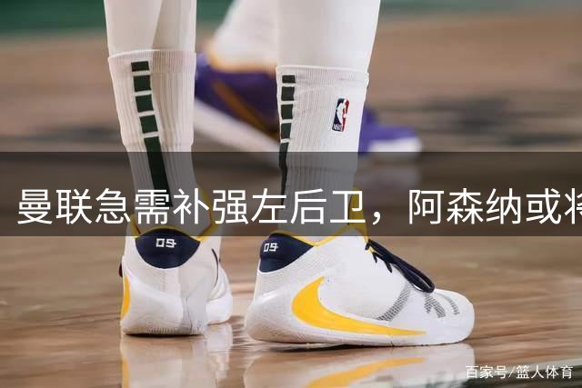 曼联急需补强左后卫，阿森纳或将放行斯凯利