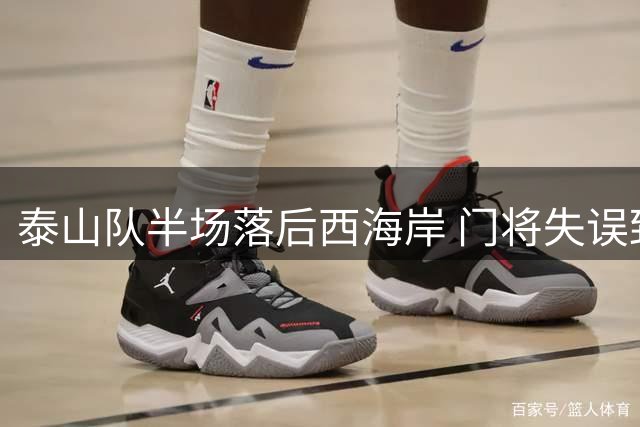 泰山队半场落后西海岸 门将失误致丢球