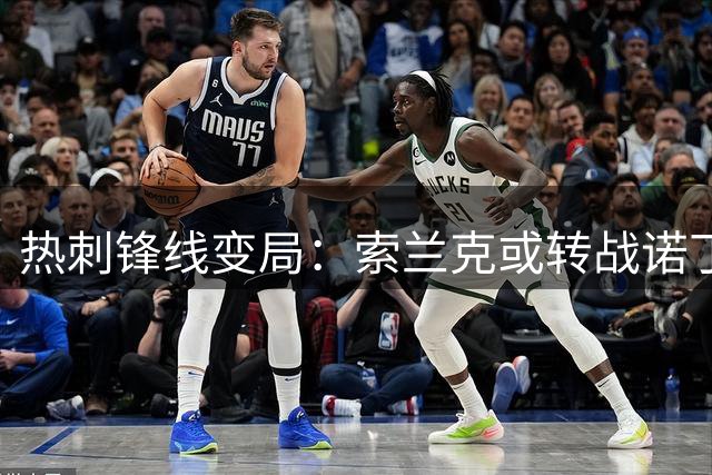 热刺锋线变局：索兰克或转战诺丁汉森林