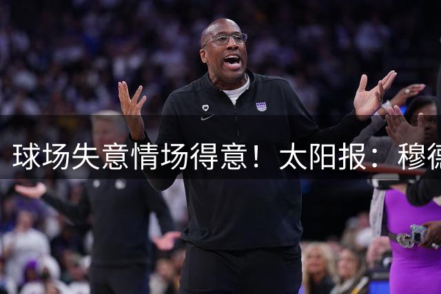 球场失意情场得意！太阳报：穆德里克停赛期收获爱情，追女友半年