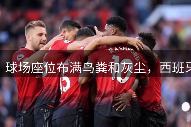 球场座位布满鸟粪和灰尘，西班牙人开门红难平季票球迷怒火