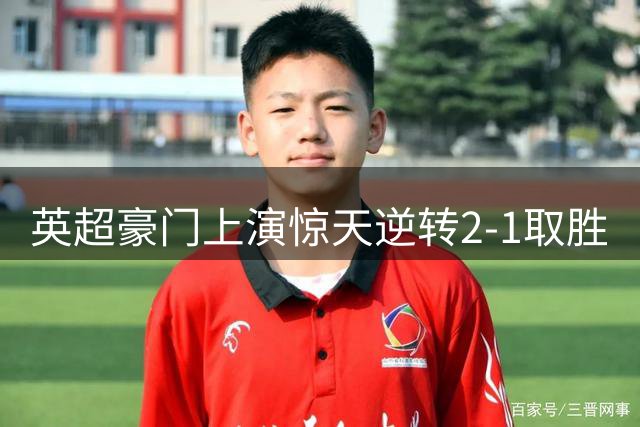 英超豪门上演惊天逆转2-1取胜
