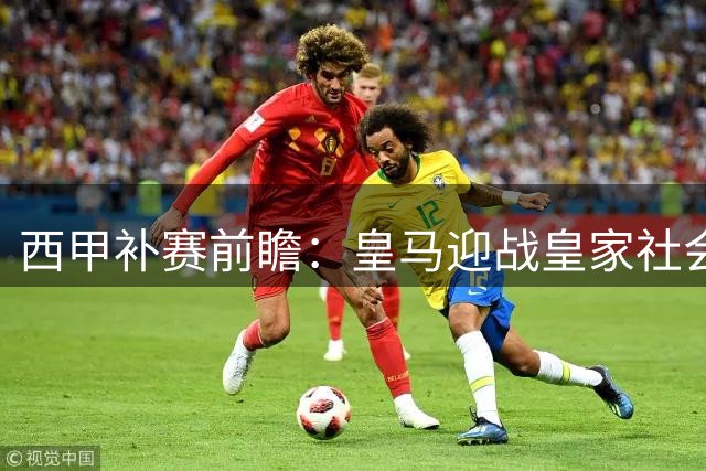 西甲补赛前瞻：皇马迎战皇家社会，姆巴佩领衔残阵出击