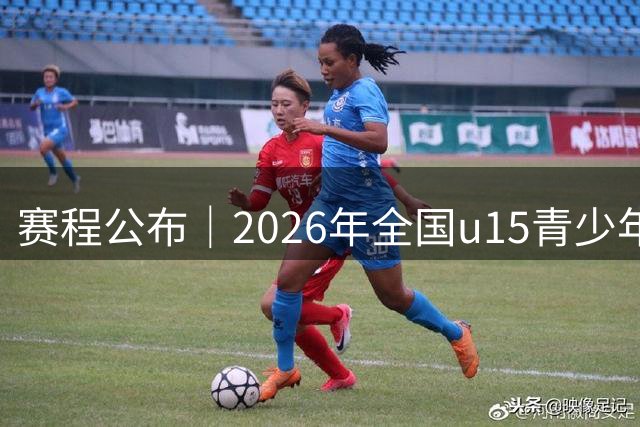 赛程公布｜2026年全国u15青少年篮球联赛 男子组总决赛