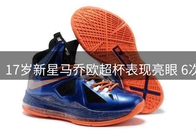 17岁新星马乔欧超杯表现亮眼 6次攻门助球队扳平比分
